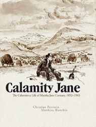 Calamity Jane: The Calamitous Life of Martha Jane Cannary